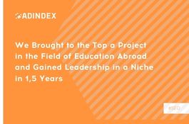 We Brought to the Top a Project in the Field of Education Abroad and Gained Leadership in a Niche in 1,5 Years